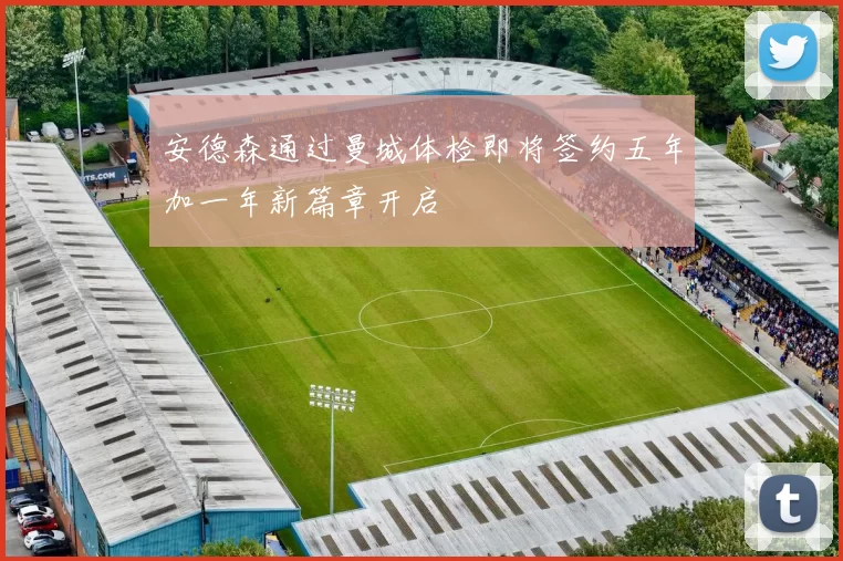 安德森通过曼城体检即将签约五年加一年新篇章开启